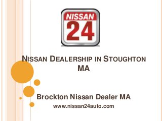 NISSAN DEALERSHIP IN STOUGHTON
MA
Brockton Nissan Dealer MA
www.nissan24auto.com
 