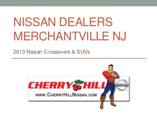 NISSAN DEALERS
MERCHANTVILLE NJ
2013 Nissan Crossovers & SUVs
 