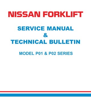 NISSAN FORKLIFT
SERVICE MANUAL
&
TECHNICAL BULLETIN
MODEL P01 & P02 SERIES
 