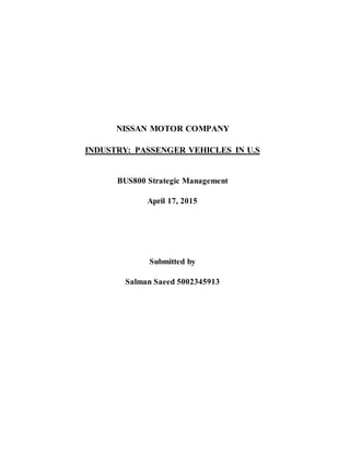NISSAN MOTOR COMPANY
INDUSTRY: PASSENGER VEHICLES IN U.S
BUS800 Strategic Management
April 17, 2015
Submitted by
Salman Saeed 5002345913
 