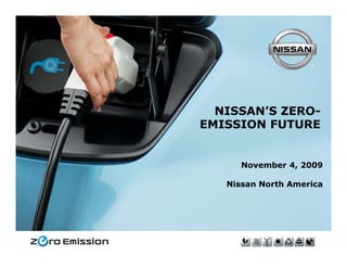 NISSAN’S ZERO-
                 EMISSION FUTURE


                       November 4, 2009

                    Nissan North America




August 6, 2009
 