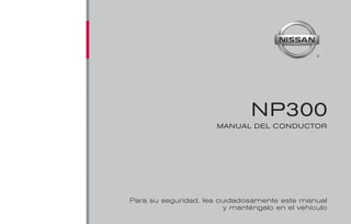®
NP300
MANUAL DEL CONDUCTOR
Para su seguridad, lea cuidadosamente este manual
y manténgalo en el vehículo
 