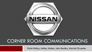 CORNER ROOM COMMUNICATIONS
      Katie Kelley, Ashley Maher, John Bealka, Mariah Gruenke
 