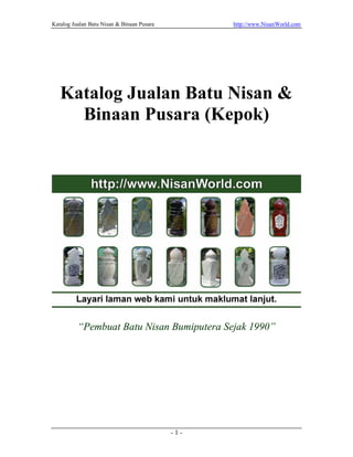 Katalog Jualan Batu Nisan & Binaan Pusara         http://www.NisanWorld.com




   Katalog Jualan Batu Nisan &
     Binaan Pusara (Kepok)




          “Pembuat Batu Nisan Bumiputera Sejak 1990”




                                            -1-
 