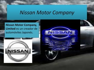 Nissan Motor Company
Nissan Motor Company,
Limited es un creador de
automóviles Japonés.
 