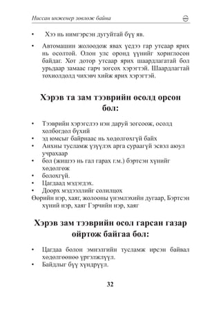 Íèññàí èíæåíåð çºâëºæ áàéíà

•	    Õýý íü íèìãýðñýí äóãóéòàé á¿¿ ÿâ.
•	 Àâòîìàøèí æîëîîäîæ ÿâàõ ¿åäýý ãàð óòñààð ÿðèõ
   íü îñîëòîé. Îëîí óëñ îðîíä ¿¿íèéã õîðèãëîñîí
   áàéäàã. Õîò äîòîð óòñààð ÿðèõ øààðäëàãàòàé áîë
   óðüäààð çàìààñ ãàð÷ çîãñîõ õýðýãòýé. Øààðäëàãòàé
   òîõèîëäîëä ÷èõýâ÷ õèéæ ÿðèõ õýðýãòýé.


     Õýðýâ òà çàì òýýâðèéí îñîëä îðñîí
                    áîë:
•	 Òýýâðèéí õýðýãñëýý íýí äàðóé çîãñîîæ, îñîëä
   õîëáîãäîë á¿õèé
•	 ýä þìñûã áàéðíààñ íü õºäºëãºõã¿é áàéõ
•	 Àíõíû òóñëàìæ ¿ç¿¿ëýõ àðãà ñóðààã¿é ýñâýë àþóë
   ó÷ðàõààð
•	 áîë (æèøýý íü ãàë ãàðàõ ã.ì.) áýðòñýí õ¿íèéã
   õºäºëãºæ
•	 áîëîõã¿é.
•	 Öàãäààä ìýäýãäýõ.
•	 Äîîðõ ìýäýýëëèéã ñîëèëöîõ
ªºðèéí íýð, õàÿã, æîëîîíû ¿íýìëýõèéí äóãààð, Áýðòñýí
   õ¿íèé íýð, õàÿã Ãýð÷èéí íýð, õàÿã

 Õýðýâ çàì òýýâðèéí îñîë ãàðñàí ãàçàð
          îéðòîæ áàéãàà áîë:
•	 Öàãäàà áîëîí ýìíýëãèéí òóñëàìæ èðñýí áàéâàë
   õºäºëãººíºº ¿ðãýëæë¿¿ë.
•	 Áàéäëûã á¿¿ õ¿íäð¿¿ë.

                          32
 