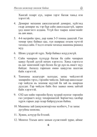 Íèññàí èíæåíåð çºâëºæ áàéíà

   Õàíãàé ãàçàðò ñ¿õ, õºðºº çýðýã áàãàæ òàíüä íýí
   õýðýãòýé.
4.	 Äîìêðàò ìåõàíèê àæèëëàãààòàé äîìêðàò, õ¿éòýíä
    ãèäð äîìêðàò íü òýð á¿ð ñàéí àæèëëàäàãã¿é, çàðèì
    ¿åä øèíãýíýý àëäàíà. ¯ã¿é áîë òààðàõ øèíãýíèéã
    íü àâ÷ ÿâàõ.
5.	 4-6 ìåòðèéí òðîñ, äîð õàÿæ 3-5 òîííû äààöòàé. Ãàí
    òºìºð òðîñ áàéâàë öàñ, ã¿í øàâðààñ îãöîì õ¿÷òýé
    òàòàõàä ñàéí. Ãýõäýý îãöîì òàòàõàä ìàøèíû ðàìàíä
    ìóó.
6.	 Øîâõ ¿ç¿¿ðòýé õ¿ðç. Õî¸ð áàéâàë èë¿¿äýõã¿é.
7.	 Ñàéí ÷àíàðûí ò¿ëõ¿¿ð áàãàæ áà ñàéí ÷àíàðûí
    öàâóó á¿õèé äóãóé íºõºõ õýðýãñýë. Õÿìä õýðýãñýë
    íü öàã ìºíãºíèé ãàðç áîëîõ áà ¿ð ä¿í íü ÿìàãò ìóó
    áàéäàã. Àÿëàëä ãàðàõûí ºìíº öàâóóãàà øàëãàæ
    áàéõ õýðýãòýé.
8.	 Òàìõèíû àñààãóóðò çàëãàäàã, çàïàñ ÷èéäýíòýé
    çººâðèéí ãýðýë, ãýðëèéí ÷èéäýí. Çàéãààð àæèëëàäàã
    ãàð ÷èéäýí íü çîõèìæ ìóóòàé áà çàé íü àìàðõàí
    äóóñäàã. Ãàð ÷èéäýí áàéõ áîë çààâàë íººö çàéòàé
    áàéõ õýðýãòýé.
9.	 Ñ02-ûí õèéí òºðëèéí áóþó õóóðàé íóíòàã òºðëèéí
    ãàë óíòðààã÷ èë¿¿ òîõèðîìæòîé Çîð÷èã÷èä õÿëáàð
    õ¿ðýõ ãàðûí äîð ãàçàð áàéðëóóëñàí áàéíà.
10. Ìàøèíû çàé (àêêóìëÿòîð)-íû õîëáîã÷, 5 ø çàïàñ
    äóãóéíû øïèëêà.
11.	 Õóâèí, àë÷óóð áà áýýëèé.
12. Ìîíãîë Óëñûí àâòî çàìûí ñ¿ëæýýíèé çóðàã, àéìàã
                           6
 
