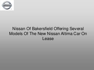 Nissan Of Bakersfield Offering Several
Models Of The New Nissan Altima Car On
Lease
 