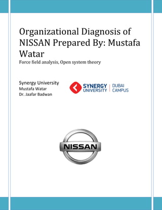 Organizational Diagnosis of
NISSAN Prepared By: Mustafa
Watar
Force field analysis, Open system theory
Synergy University
Mustafa Watar
Dr. Jaafar Badwan
 