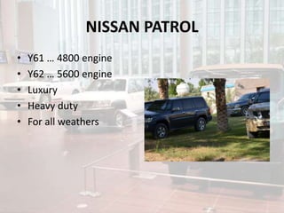 NISSAN PATROL
• Y61 … 4800 engine
• Y62 … 5600 engine
• Luxury
• Heavy duty
• For all weathers
 