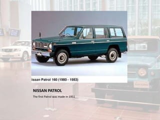 NISSAN PATROL
The first Patrol was made in 1951
 