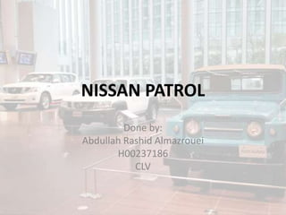 NISSAN PATROL
Done by:
Abdullah Rashid Almazrouei
H00237186
CLV
 