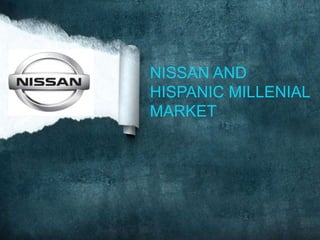 NISSAN AND
HISPANIC MILLENIAL
MARKET
 