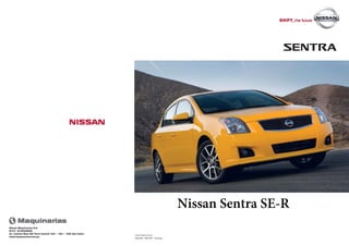 08/2009 - SENTRA - Catálogo
www.nissan.com.pe
Nissan Maquinarias S.A.
R.U.C. 20160286068
Av. Camino Real 390 Torre Central 1401 - 1501 - 1502 San Isidro
www.maquinarias.com.pe
S ENTRA
NIS SAN
0 Maquinarias
Nissan Sentra SE-R
 