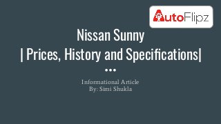 Nissan Sunny
| Prices, History and Speciﬁcations|
Informational Article
By: Simi Shukla
 