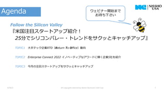 TOPIC1 大手テック企業RTO（Return To Office）動向
TOPIC2 Enterprise Connect 2022 イノベーティブなアワードに輝く企業5社を紹介
TOPIC3 今月の注目スタートアップをサクッとキャッチアップ
Follow the Silicon Valley
『米国注目スタートアップ紹介！
25分でシリコンバレー・トレンドをサクッとキャッチアップ』
Agenda ウェビナー開始まで
お待ち下さい
4/19/22 All Copyrights reserved by Nissho Electronics USA Corp 1
 