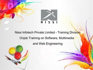 Nissi Infotech Private Limited - Training Division
Onjob Training on Software, Multimedia
and Web Engineering
 