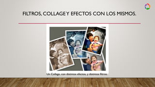 FILTROS, COLLAGEY EFECTOS CON LOS MISMOS.
Un Collage, con distintos efectos, y distintos filtros.
 