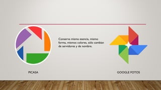 Conserva misma esencia, mismo
forma, mismos colores, sólo cambian
de servidores y de nombre.
PICASA GOOGLE FOTOS
 