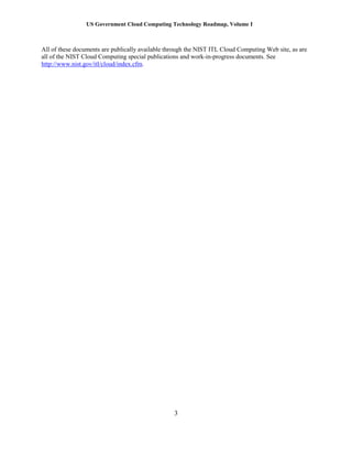 US Government Cloud Computing Technology Roadmap, Volume I
3
All of these documents are publically available through the NIST ITL Cloud Computing Web site, as are
all of the NIST Cloud Computing special publications and work-in-progress documents. See
http://www.nist.gov/itl/cloud/index.cfm.
 