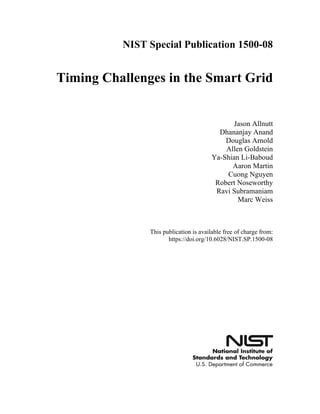 NIST Special Publication 1500-08

Timing Challenges in the Smart Grid

Jason Allnutt
Dhananjay Anand
Douglas Arnold
Allen Goldstein
Ya-Shian Li-Baboud
Aaron Martin
Cuong Nguyen
Robert Noseworthy
Ravi Subramaniam
Marc Weiss
This publication is available free of charge from:
https://doi.org/10.6028/NIST.SP.1500-08
 