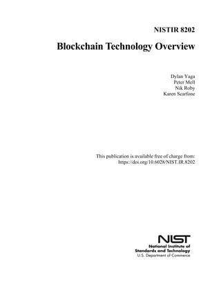 NISTIR 8202
Blockchain Technology Overview
Dylan Yaga
Peter Mell
Nik Roby
Karen Scarfone
This publication is available free of charge from:
https://doi.org/10.6028/NIST.IR.8202
 