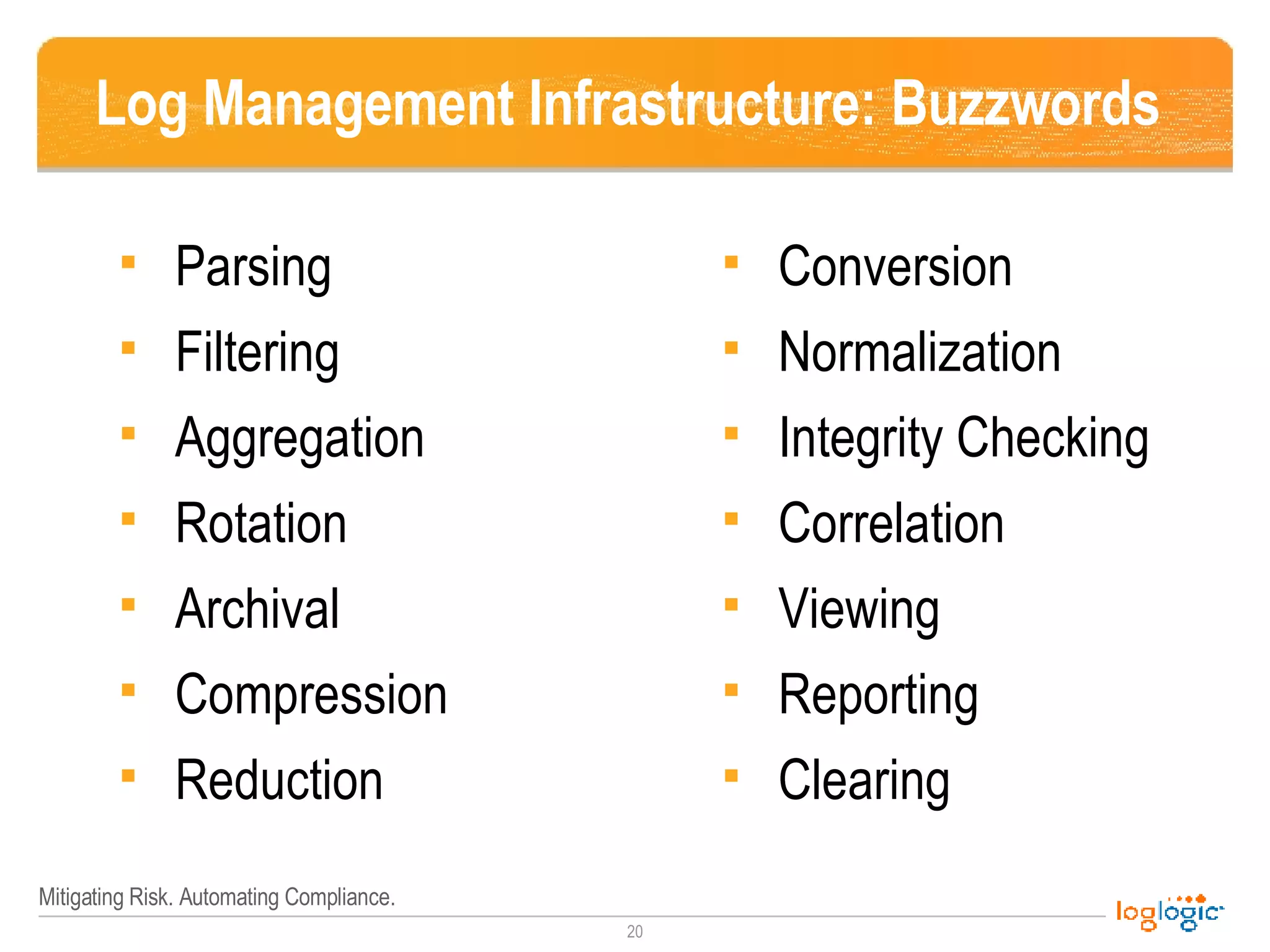 Log Management Infrastructure: Buzzwords Parsing Filtering Aggregation Rotation Archival Compression Reduction Conversion Normalization Integrity Checking Correlation Viewing Reporting Clearing 