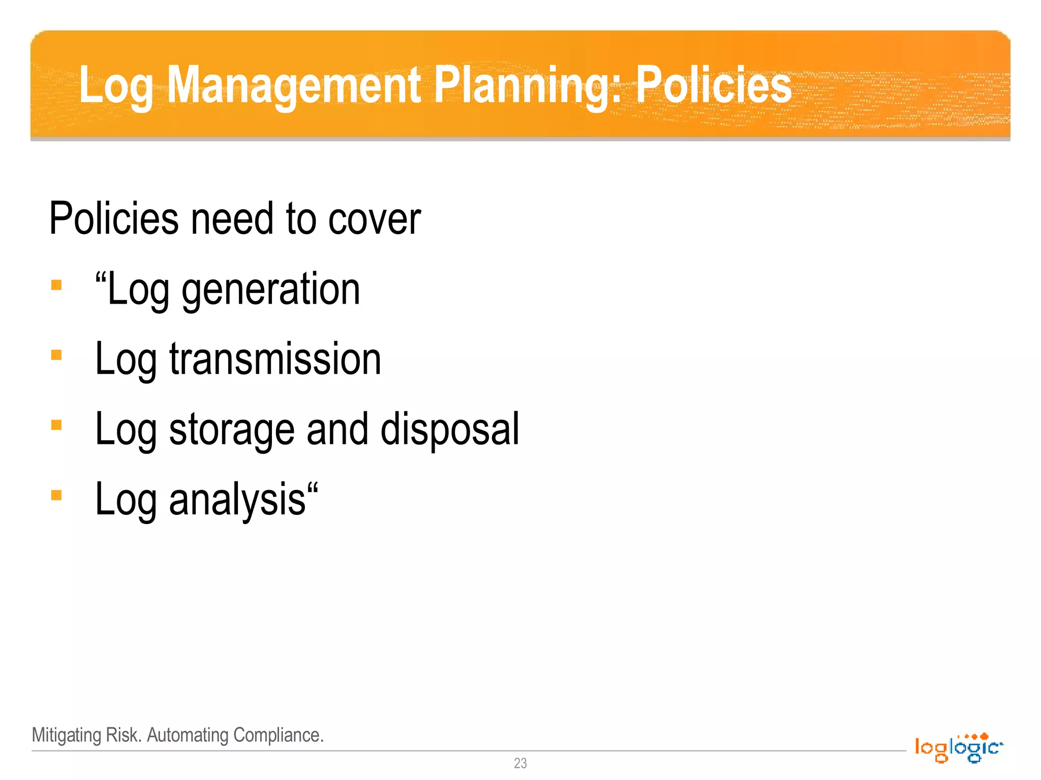 Log Management Planning: Policies  Policies need to cover “ Log generation  Log transmission  Log storage and disposal Log analysis“ 