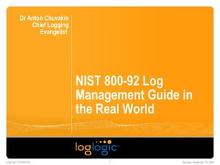 NIST 800-92 Log Management Guide in the Real World Dr Anton Chuvakin Chief Logging Evangelist  