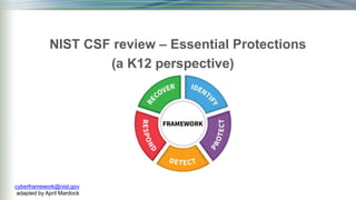 NIST CSF review – Essential Protections
(a K12 perspective)
cyberframework@nist.gov
adapted by April Mardock
 