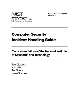 Computer Security
Incident Handling Guide
Recommendationsof the National Institute
of Standards and Technology
PaulCichonski
TomMillar
TimGrance
KarenScarfone
Special Publication 800-61
Revision 2
 