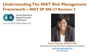 UnderstandingThe NIST Risk Management
Framework – NIST SP 800-37 Revision 2
DeniseTawwab, CISSP, CCSK
Information Security Risk and Compliance Consultant
www.denisetawwab.com
919.339.2253 1
June 2-5, 2019 | Myrtle Beach, SC
 