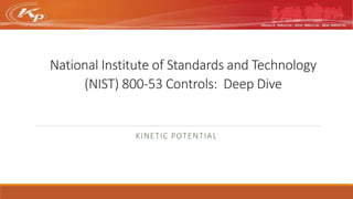 National Institute of Standards and Technology
(NIST) 800-53 Controls: Deep Dive
KINETIC POTENTIAL
 