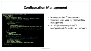 Configuration Management
• Management of Change process
• Inventory tools used for ICS inventory
management
• Access protection against ICS
configuration information and software
CyberDNA Pty Ltd
 