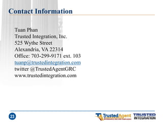 Contact Information 
23 
Tuan Phan Trusted Integration, Inc. 525 Wythe Street Alexandria, VA 22314 Office: 703-299-9171 ext. 103 tuanp@trustedintegration.com twitter @TrustedAgentGRC www.trustedintegration.com  