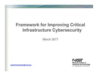 Framework for Improving Critical
Infrastructure Cybersecurity
March 2017
cyberframework@nist.gov
 