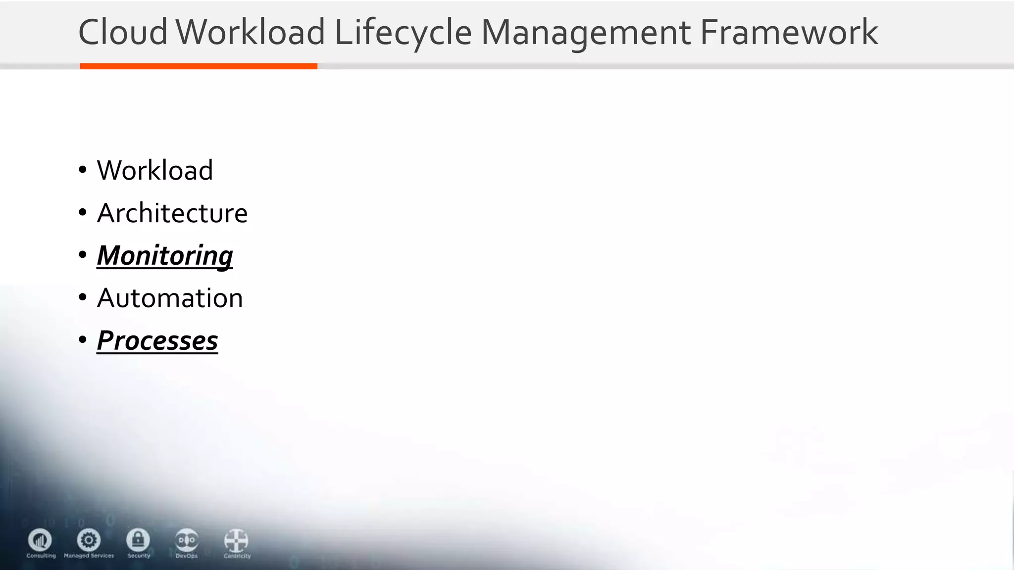 CloudWorkload Lifecycle Management Framework
• Workload
• Architecture
• Monitoring
• Automation
• Processes
 