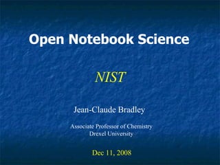 Open Notebook Science Jean-Claude Bradley Dec 11, 2008 NIST Associate Professor of Chemistry Drexel University 