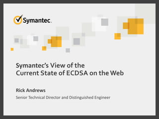 Symantec’s View of the
Current State of ECDSA on theWeb
Rick Andrews
Senior Technical Director and Distinguished Engineer
 
