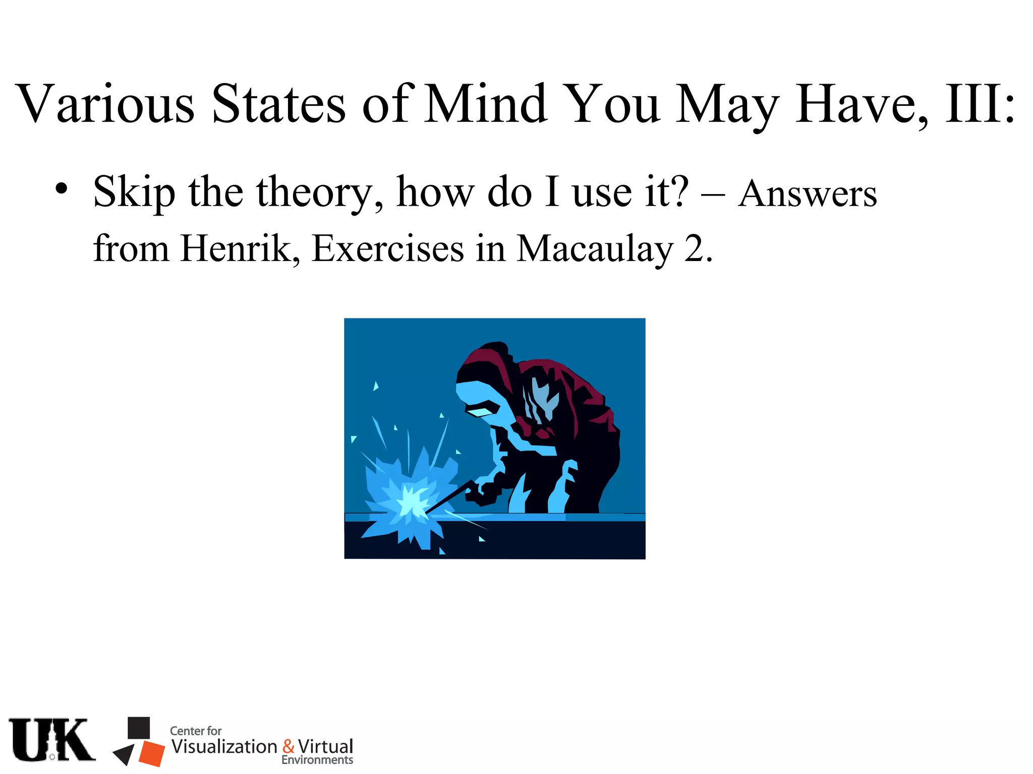 • Skip the theory, how do I use it? – Answers
from Henrik, Exercises in Macaulay 2.
Various States of Mind You May Have, III:
 