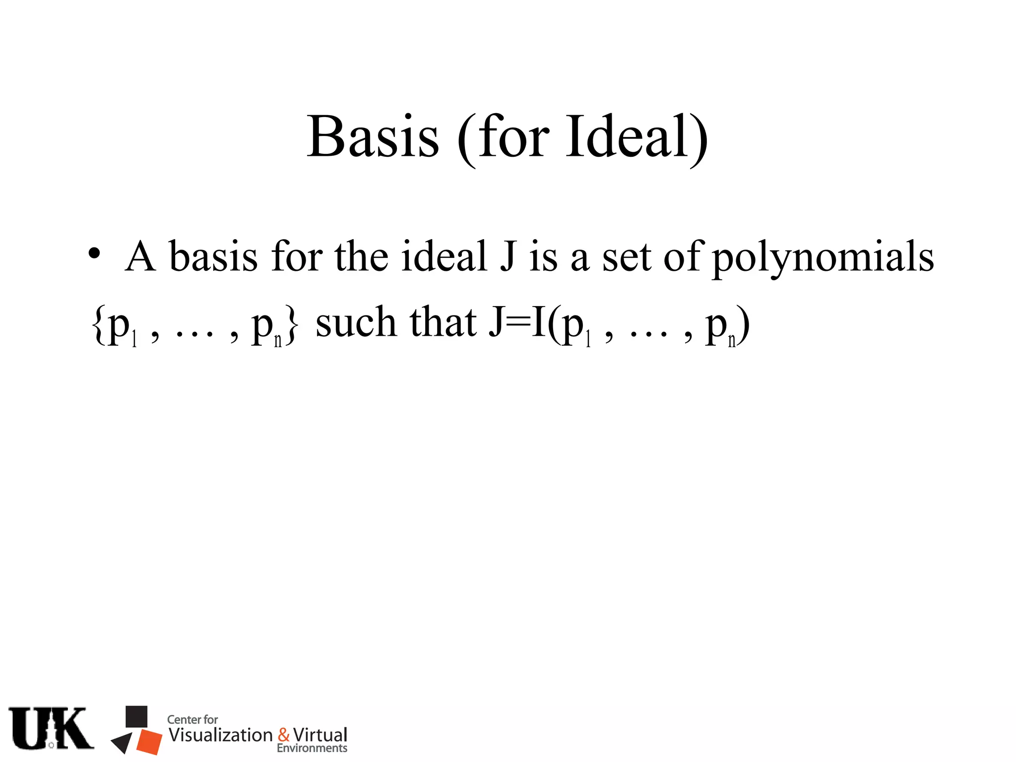 Basis (for Ideal)
• A basis for the ideal J is a set of polynomials
{p1 , … , pn} such that J=I(p1 , … , pn)
 