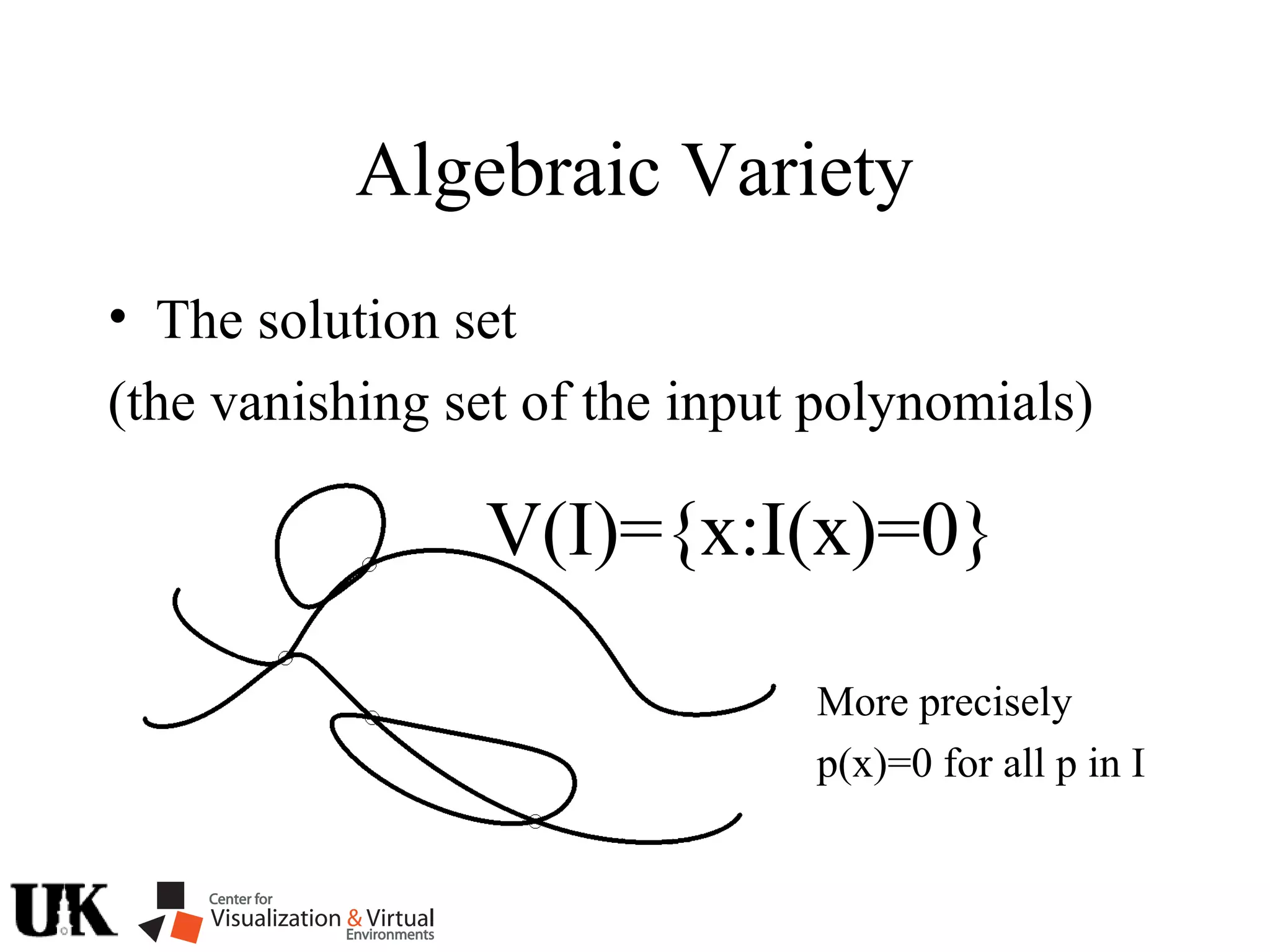 Algebraic Variety
• The solution set
(the vanishing set of the input polynomials)
V(I)={x:I(x)=0}
More precisely
p(x)=0 for all p in I
 