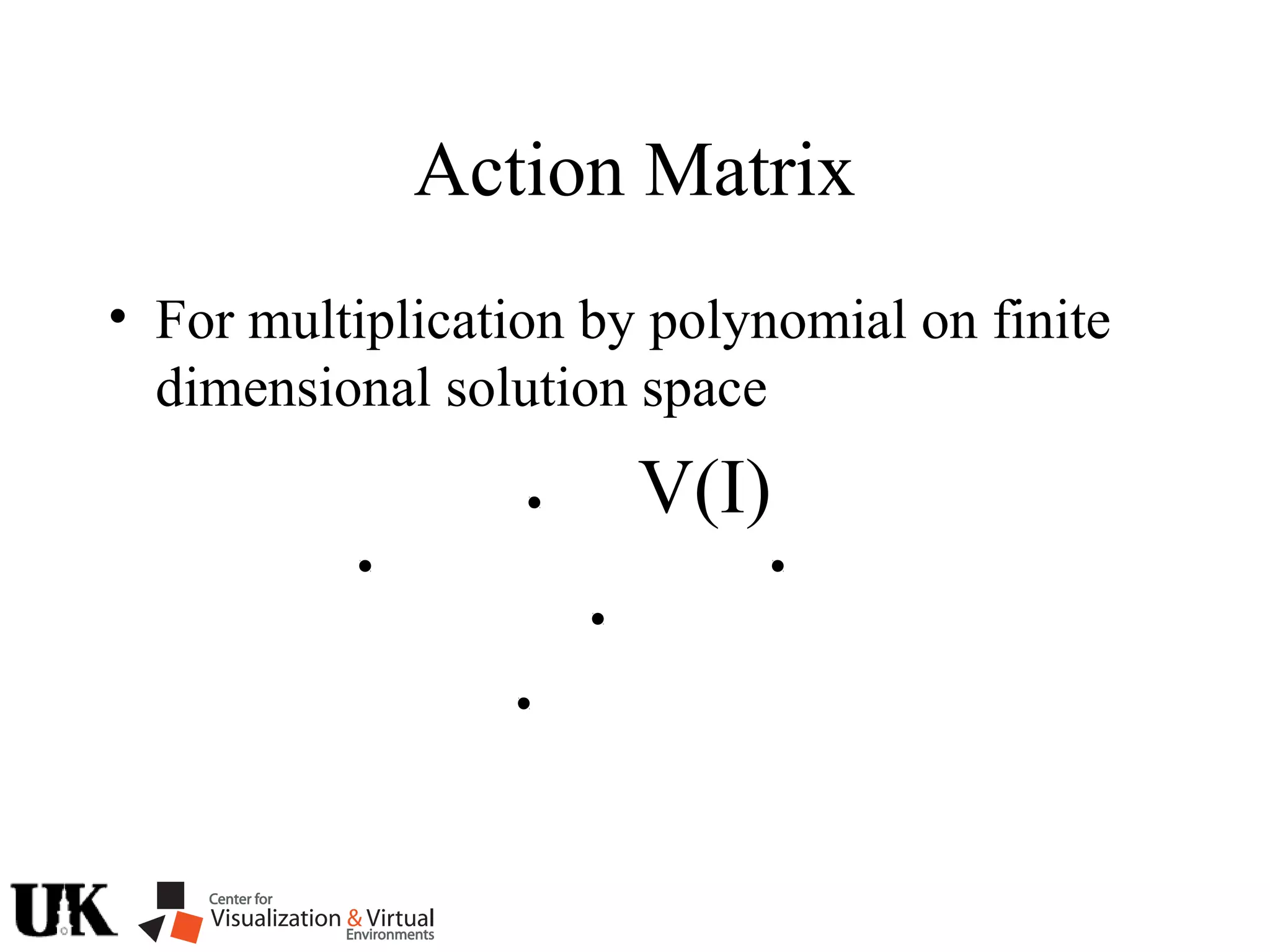 Action Matrix
• For multiplication by polynomial on finite
dimensional solution space
V(I)
 