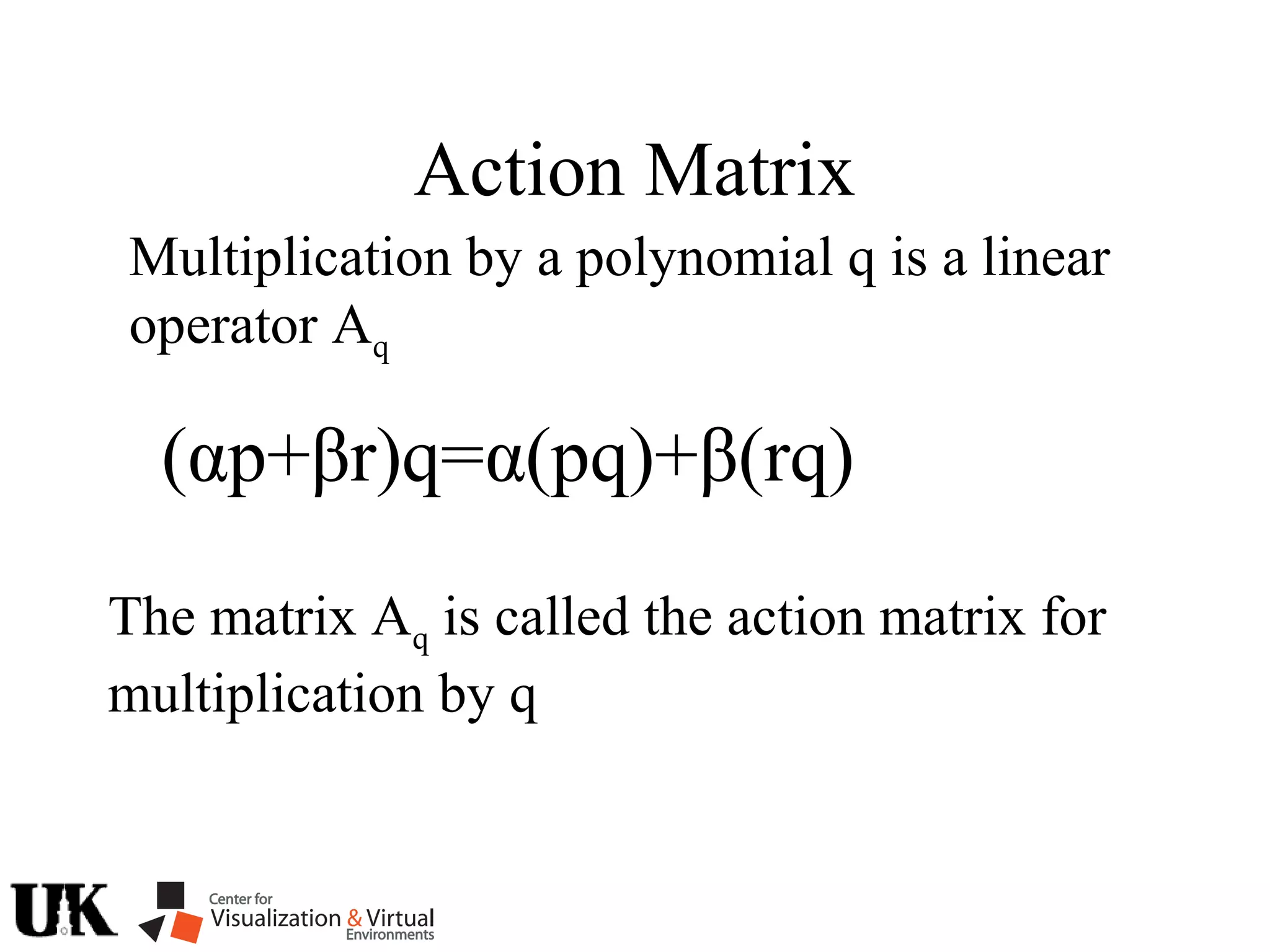Action Matrix
Multiplication by a polynomial q is a linear
operator Aq
(αp+βr)q=α(pq)+β(rq)
The matrix Aq is called the action matrix for
multiplication by q
 