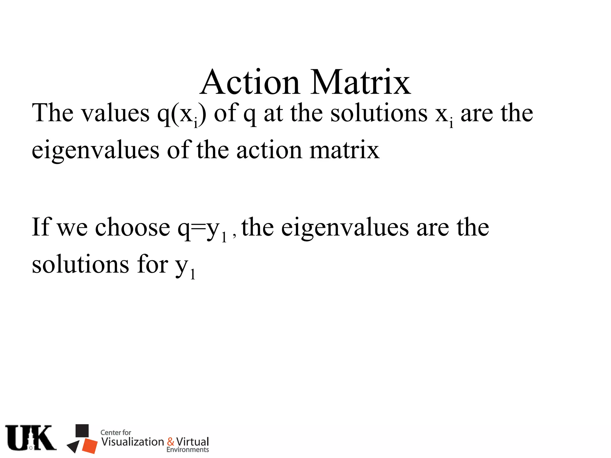 Action Matrix
The values q(xi) of q at the solutions xi are the
eigenvalues of the action matrix
If we choose q=y1 , the eigenvalues are the
solutions for y1
 