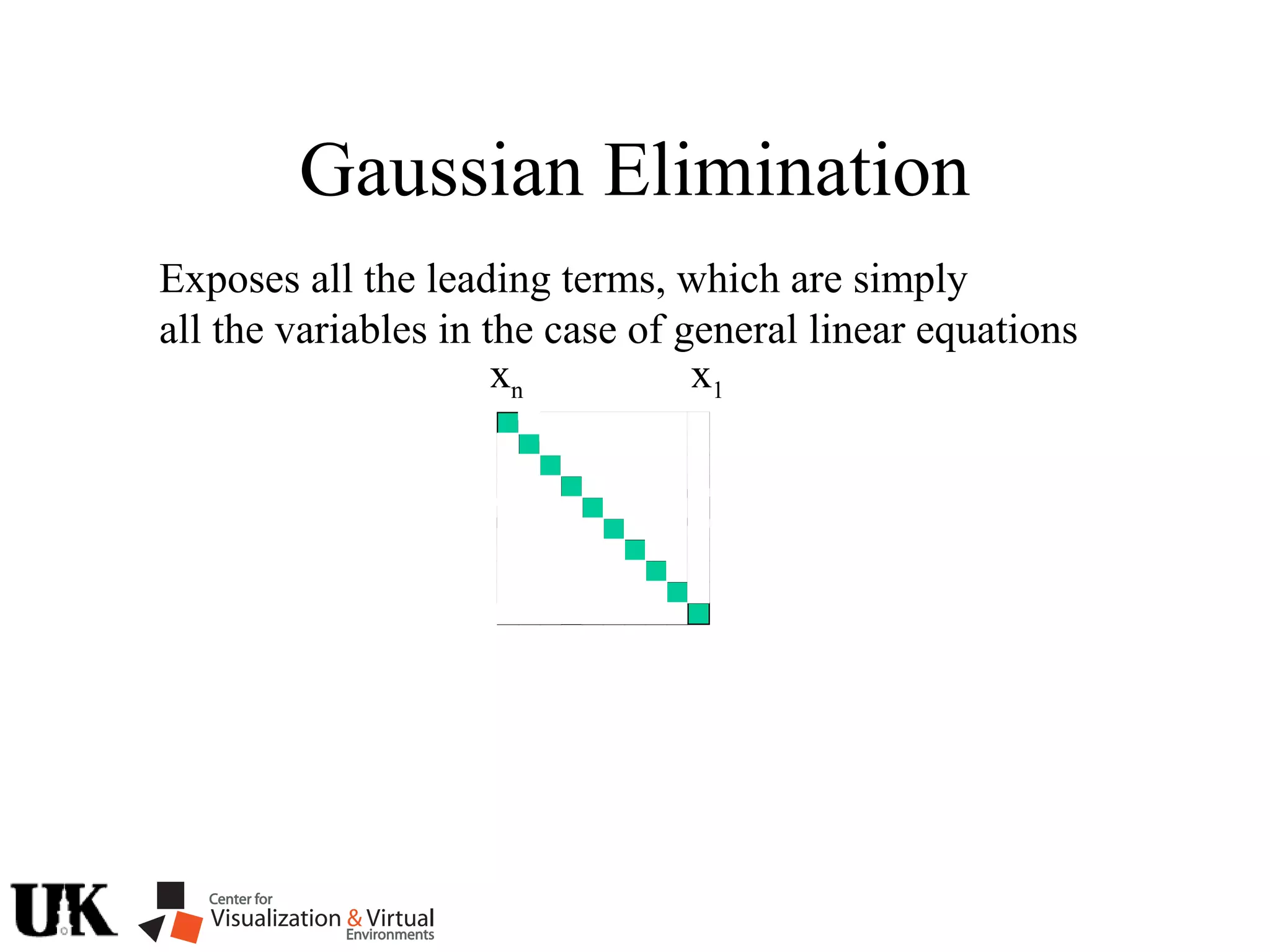Gaussian Elimination
Exposes all the leading terms, which are simply
all the variables in the case of general linear equations
xn x1
 