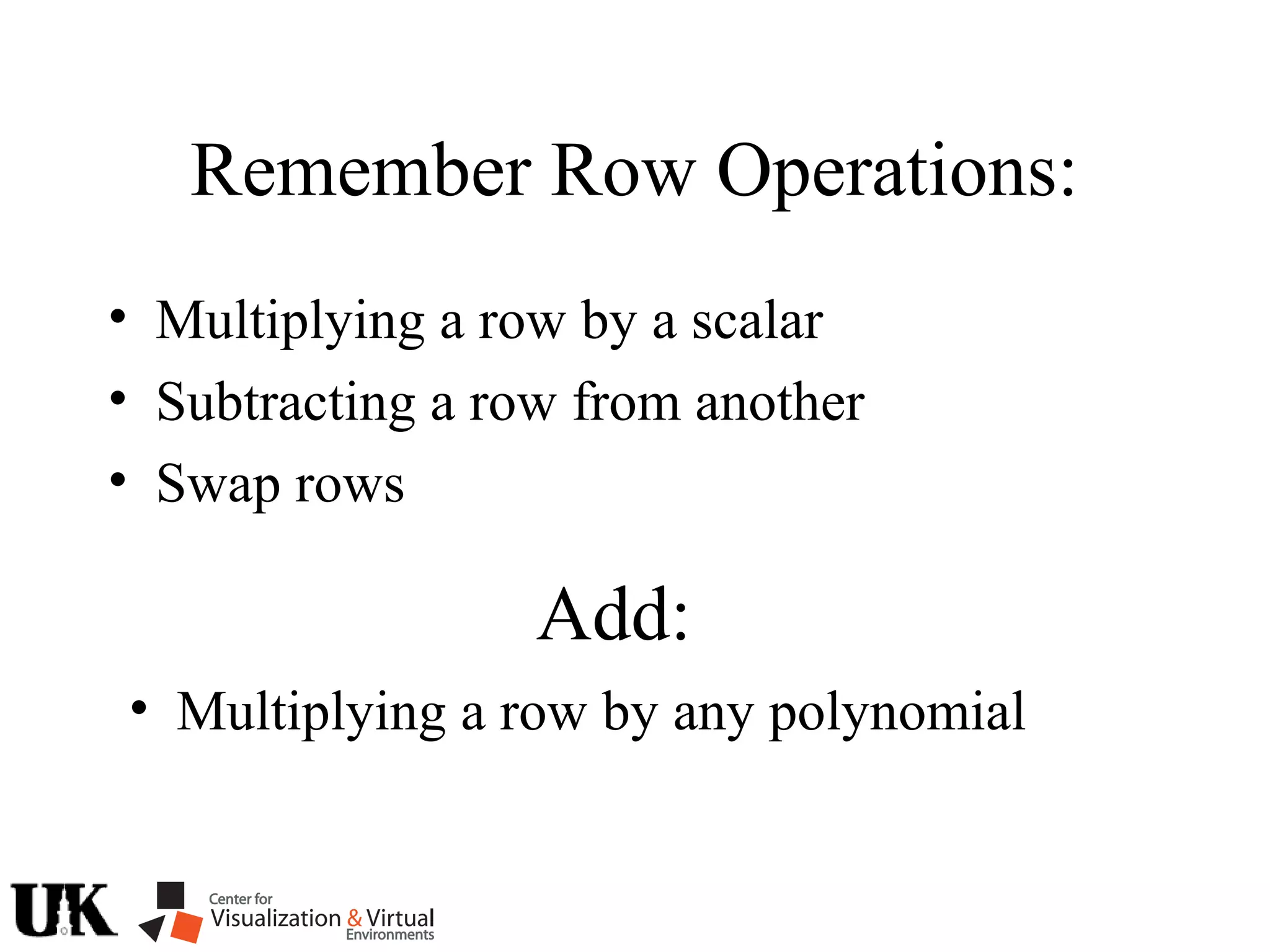 Remember Row Operations:
• Multiplying a row by a scalar
• Subtracting a row from another
• Swap rows
Add:
• Multiplying a row by any polynomial
 