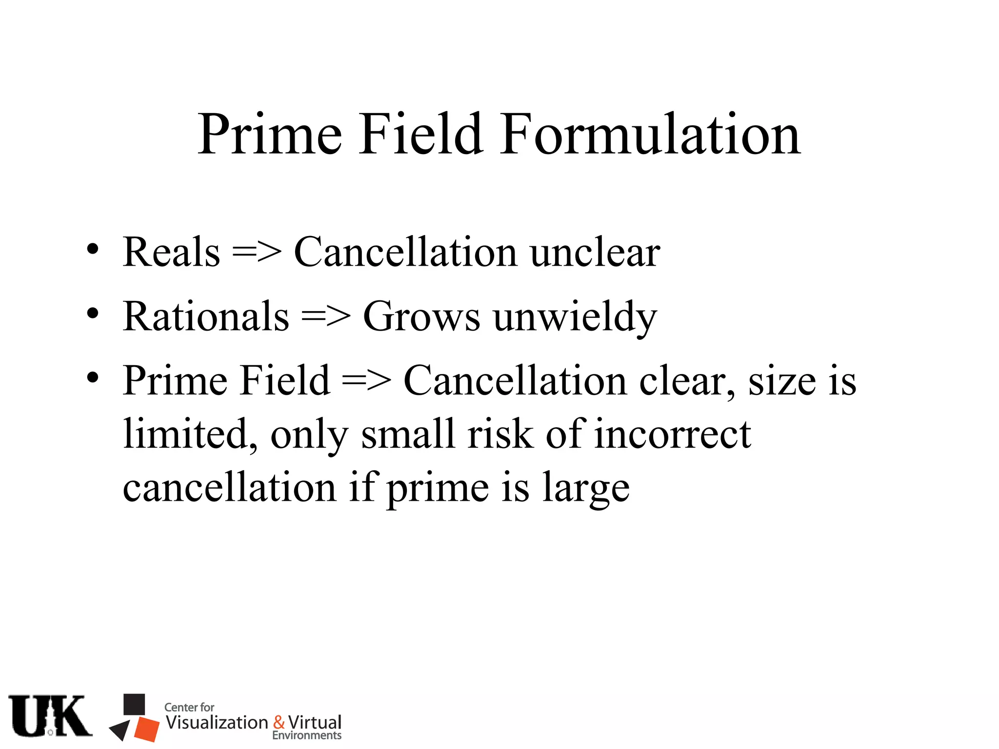 Prime Field Formulation
• Reals => Cancellation unclear
• Rationals => Grows unwieldy
• Prime Field => Cancellation clear, size is
limited, only small risk of incorrect
cancellation if prime is large
 