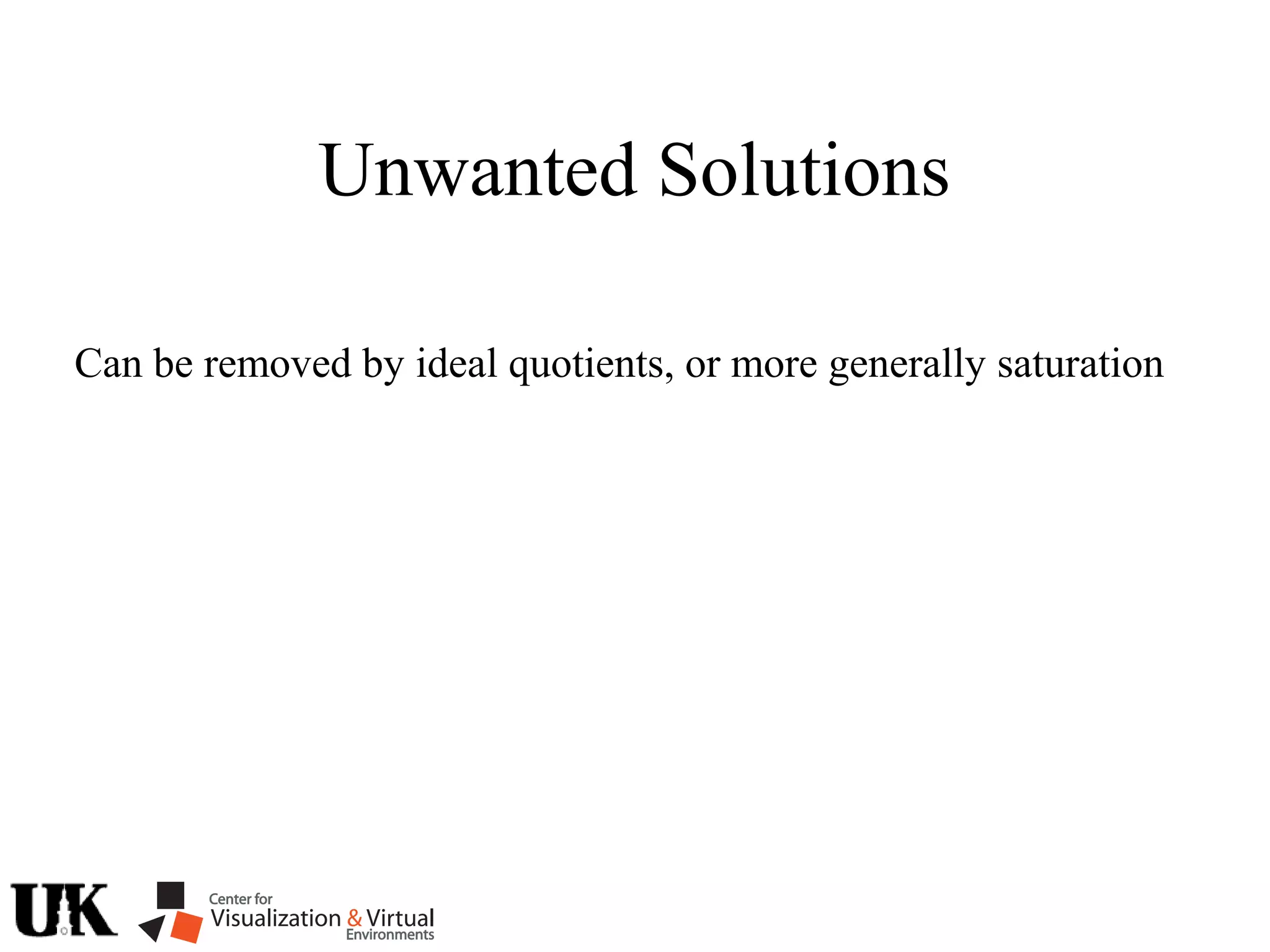Unwanted Solutions
Can be removed by ideal quotients, or more generally saturation
 