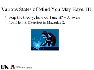 • Skip the theory, how do I use it? – Answers
from Henrik, Exercises in Macaulay 2.
Various States of Mind You May Have, III:
 